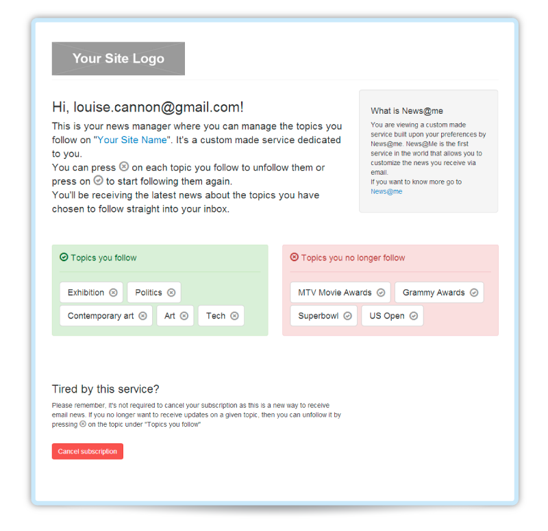 Give more control to your readers. With News@me you let your subscribers choose which articles to get in the email summary, day by day and if their passions and interests change..your email summary changes too! The News manager is a simple and intuitive service offered for free to your subscribers that enhances your online presence.