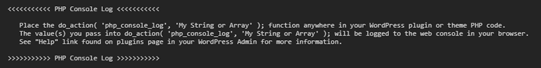 If PHP Console Log is working and you have not called **do_action( 'php_console_log', 'My String or Array' );** you will see a message similar to this in your browsers web console.