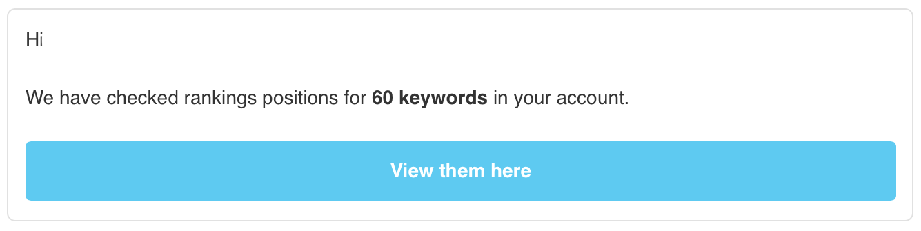 You can trust RankScanner to keep you updated when keywords have been checked and when there is a significant event, such as a sudden boost or drop in your average SEO rankings.