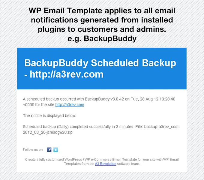 WP Email Template applies to all email notifications generated from installed plugins to customers and admins e.g. BackupBuddy